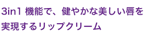 3 in 1 機能で、健やかな美しい唇を実現するリップクリーム