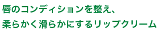 唇のコンディションを整え、柔らかく滑らかにするリップクリーム