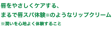 唇をやさしくケアする、まるで唇スパ体験※のようなリップクリーム ※潤いを心地よく体験すること