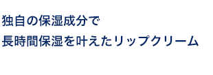 独自の保湿成分で長時間保湿を叶えたリップクリーム