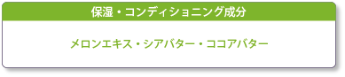 保湿コンディショニング成分　メロンエキス・シアバター・ココアバター